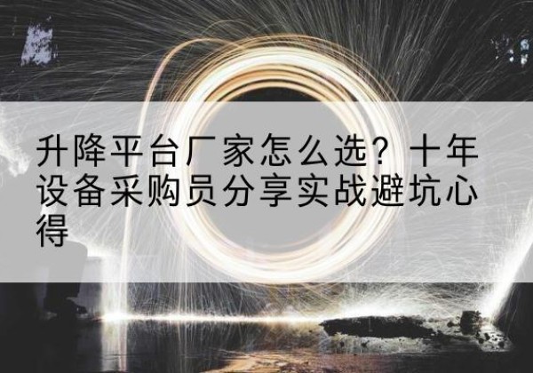 无锡升降平台厂家-怎么选？十年设备采购员分享实战避坑心得