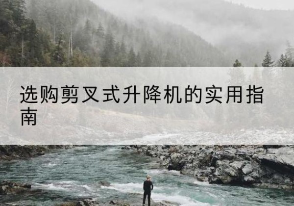 无锡剪叉式升降机怎么选-选购剪叉式升降机的实用指南